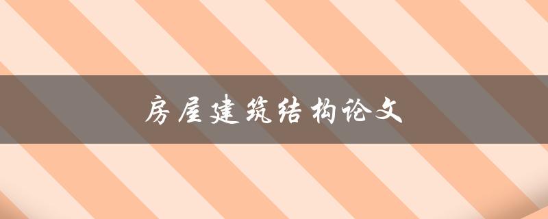房屋建筑结构论文(如何撰写高质量的结构分析论文)