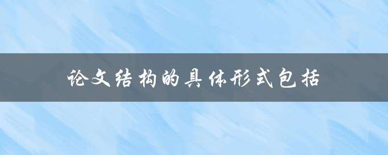 论文结构的具体形式包括什么(详解论文结构)