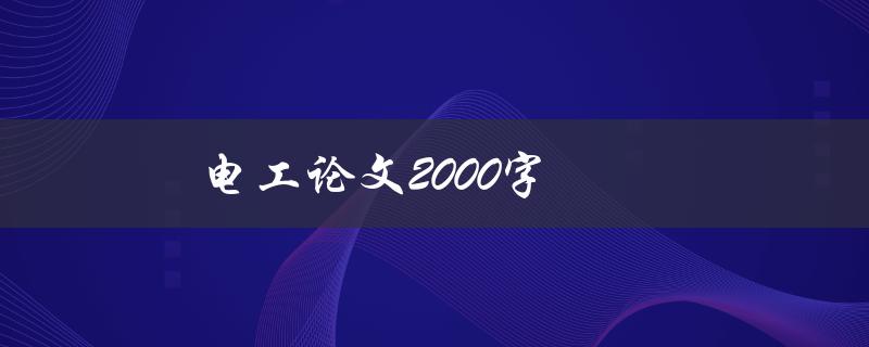 电工论文2000字(如何写出高质量的电工论文)