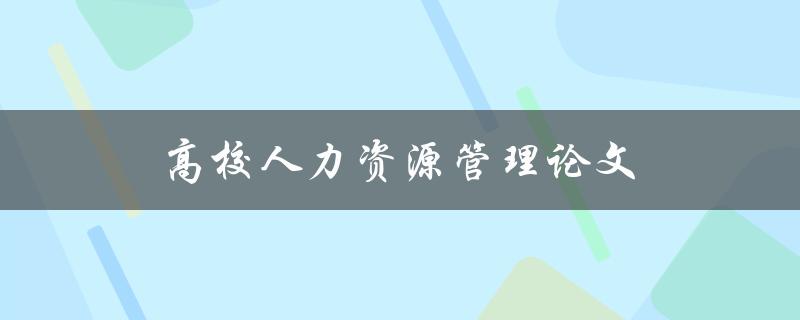 高校人力资源管理论文(如何提高员工工作满意度)