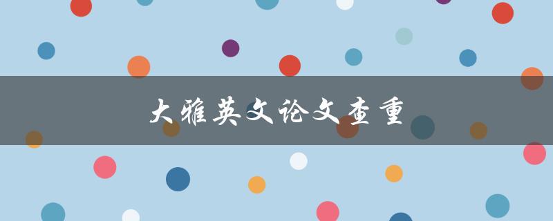 大雅英文论文查重(如何避免抄袭和重复)