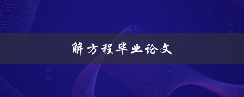 解方程毕业论文(如何有效解决数学方程问题)