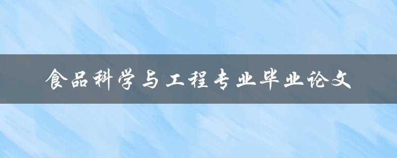 你如何撰写一份出色的食品科学与工程专业毕业论文