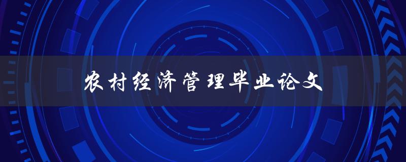 农村经济管理毕业论文(如何提升农村经济发展水平) 农村经济管理毕业论文(如何提升农村经济发展水平)