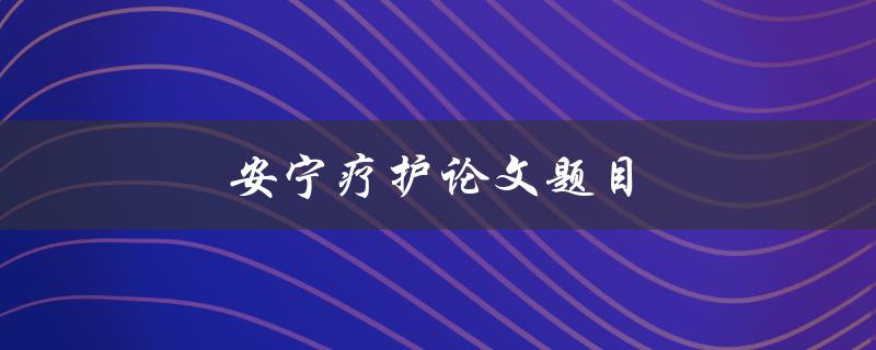 安宁疗护论文题目(如何提高临终病人的生命质量)