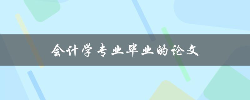 会计学专业毕业的论文(如何选题、撰写和答辩)