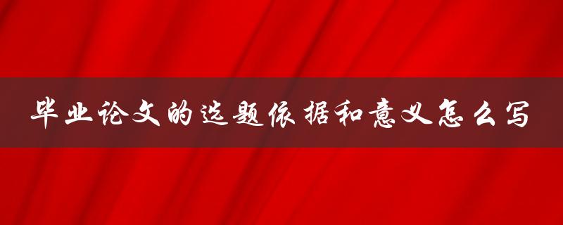 毕业论文的选题依据和意义怎么写