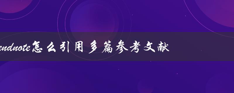 endnote怎么引用多篇参考文献