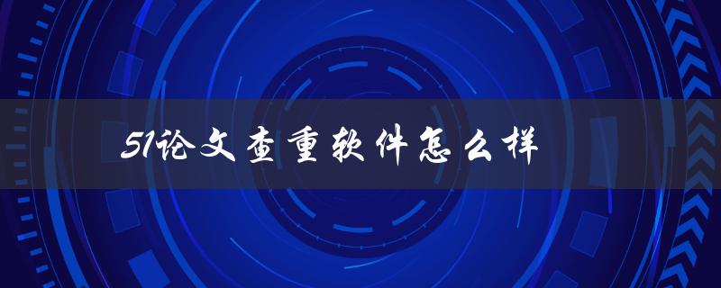 51论文查重软件怎么样(有哪些优势和特点)