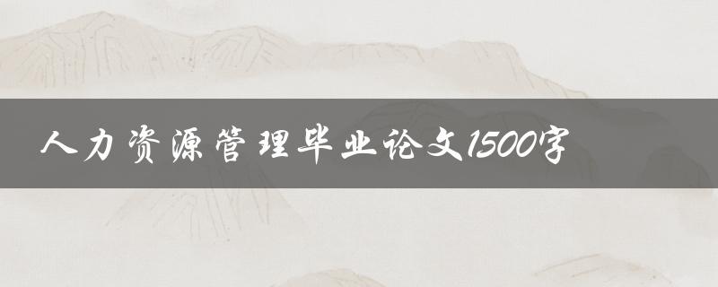 人力资源管理毕业论文1500字