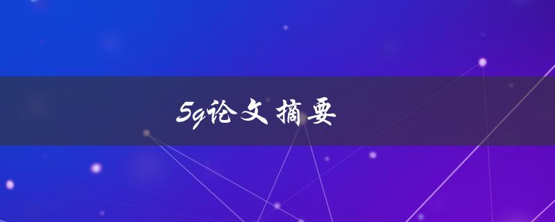 5g论文摘要(如何理解和撰写高质量的研究摘要)