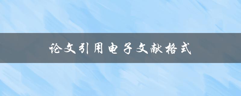 论文引用电子文献格式(如何正确使用电子文献引用规范)