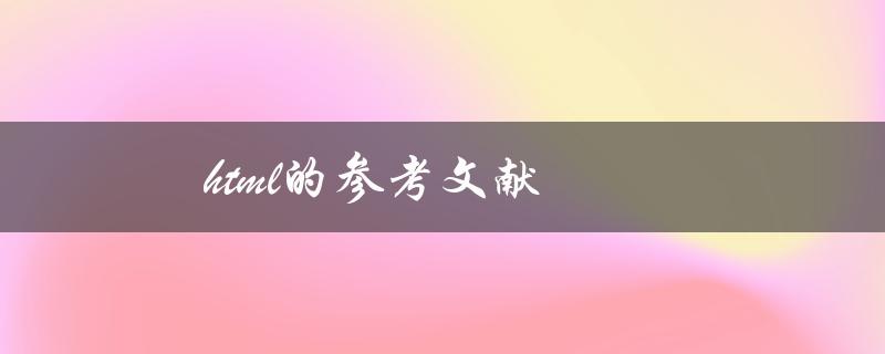html的参考文献(如何找到最全面的HTML参考资料)
