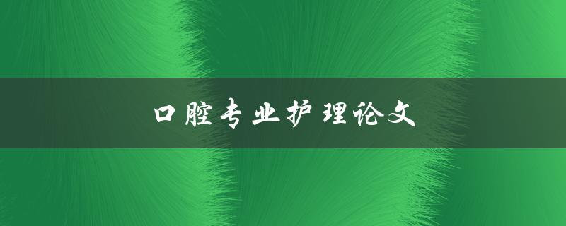 口腔专业护理论文(如何提高口腔健康水平)