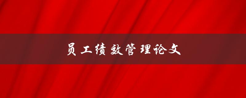 员工绩效管理论文(如何写出高质量的研究论文)