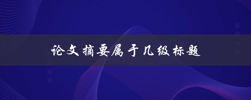 论文摘要属于几级标题(APA格式下的标题级别分配)