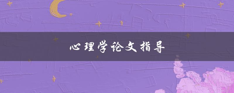 心理学论文指导(如何撰写高质量的论文)