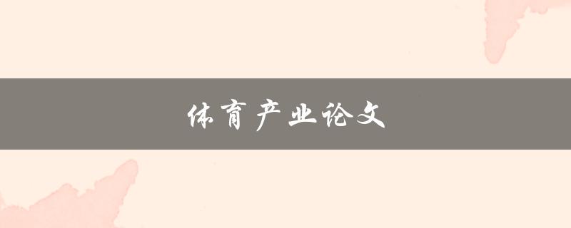 体育产业论文(如何撰写一篇优秀的论文)