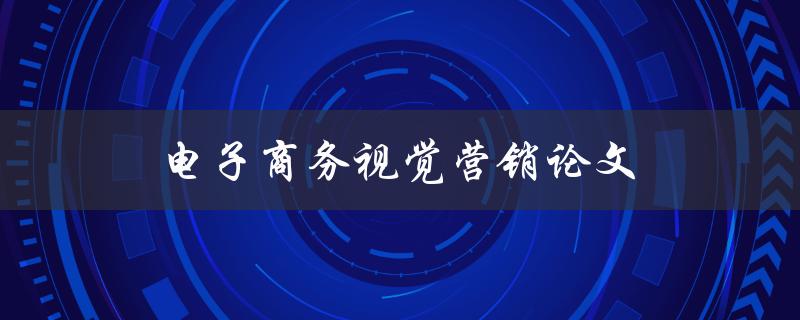 电子商务视觉营销论文(如何打造令人印象深刻的品牌形象)