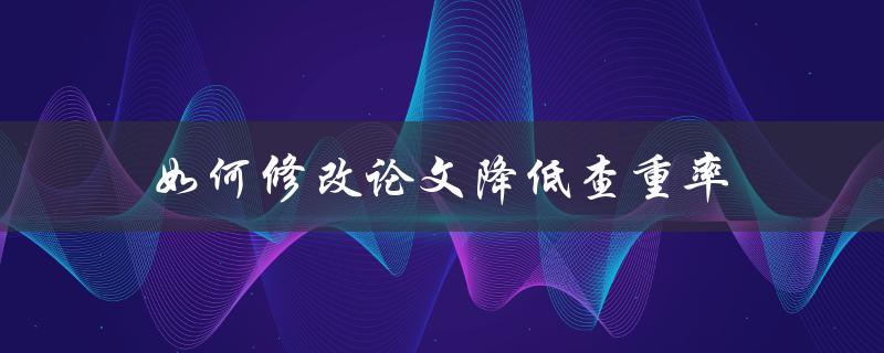 如何修改论文降低查重率