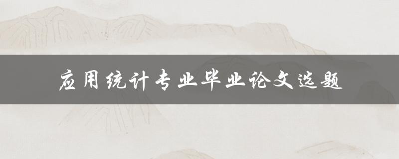 如何选择适合应用统计专业毕业论文的选题