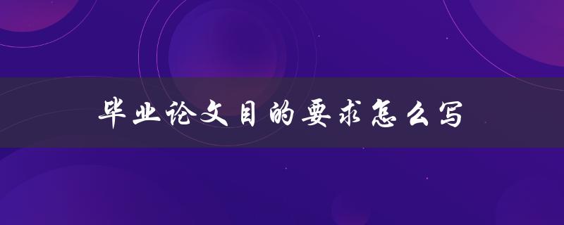 毕业论文目的要求怎么写