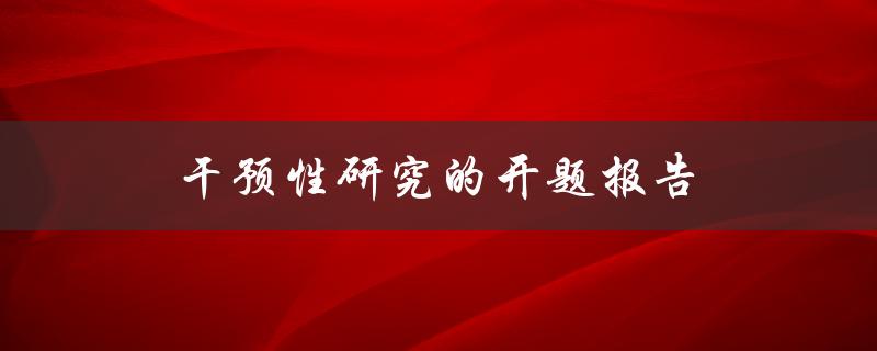 干预性研究的开题报告(如何设计有效的干预措施)