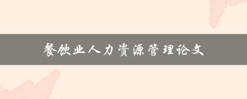 餐饮业人力资源管理论文(如何有效提升员工绩效)