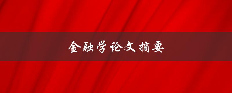 金融学论文摘要(如何撰写高质量的摘要)