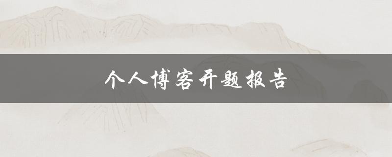 个人博客开题报告(如何规划内容与吸引读者)