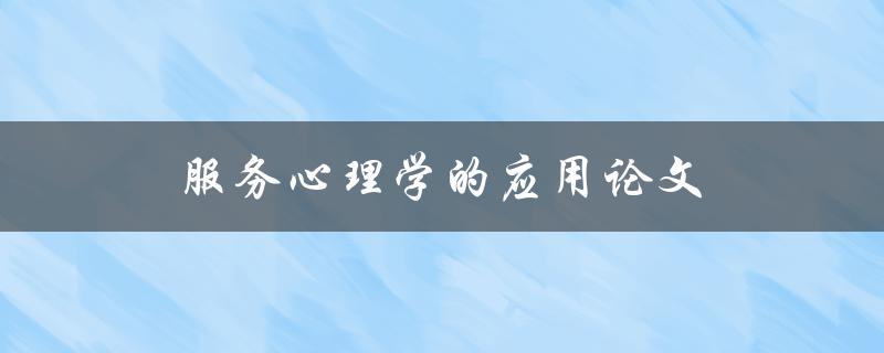 服务心理学的应用论文(如何提高客户满意度)