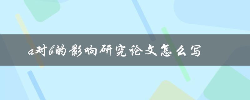 a对b的影响研究论文怎么写