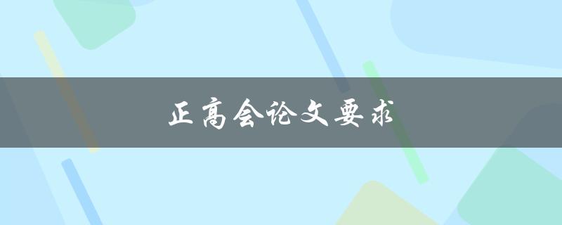 正高会论文要求(有哪些具体要求需要遵守？)