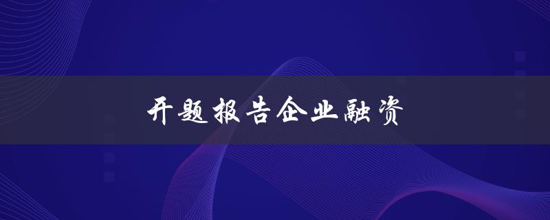 开题报告企业融资(如何提高融资成功率)