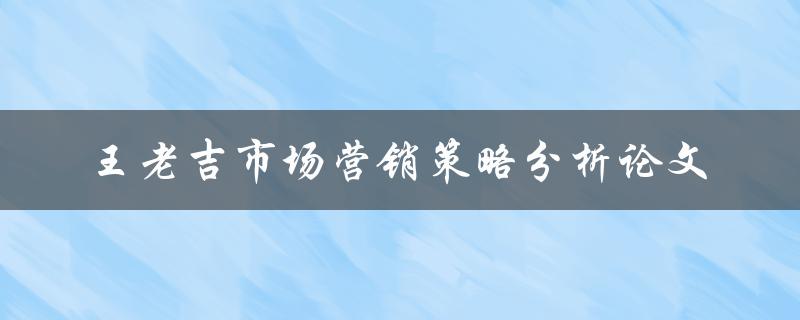 如何分析王老吉的市场营销策略？——以论文形式探讨
