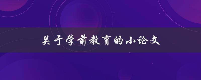 关于学前教育的小论文(为什么学前教育如此重要)