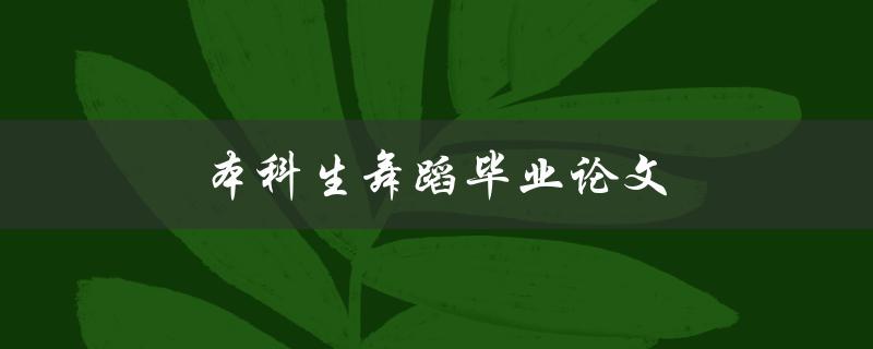 本科生舞蹈毕业论文(如何写出优秀的论文)