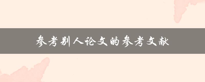 参考别人论文的参考文献(如何正确引用他人研究成果)