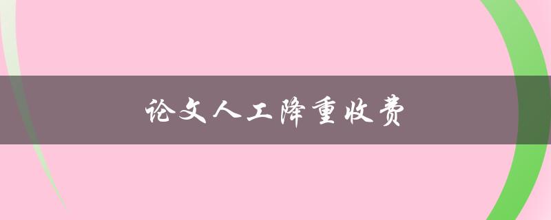 论文人工降重收费(如何确定合理收费标准)