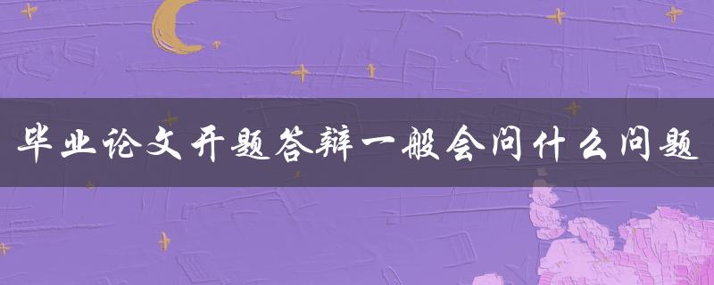 毕业论文开题答辩一般会问什么问题