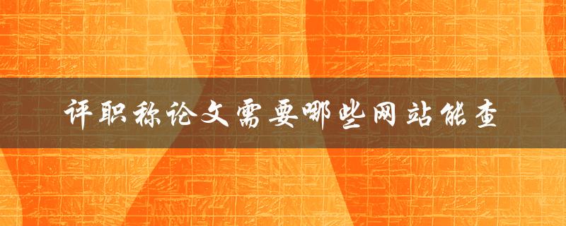 评职称论文需要哪些网站能查