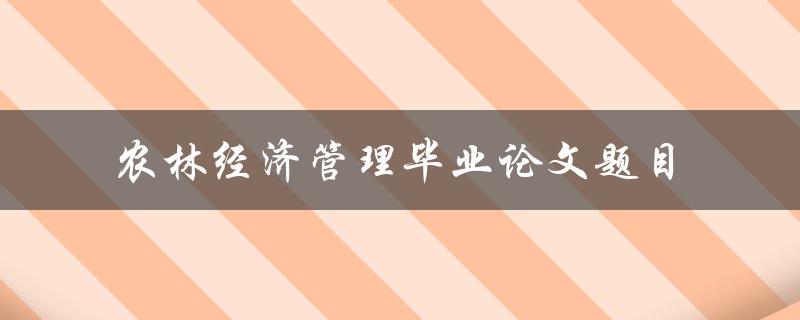 你有什么推荐的农林经济管理毕业论文题目吗