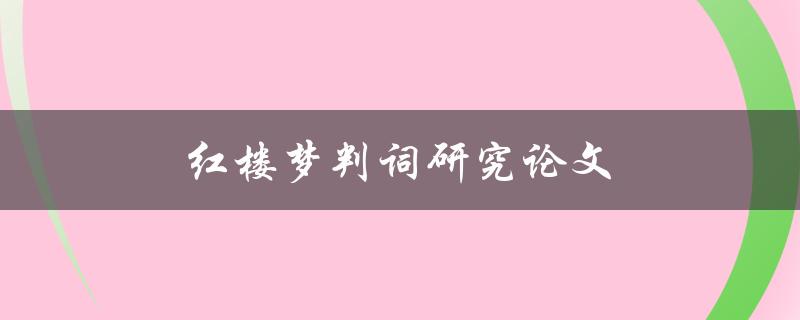 红楼梦判词研究论文(如何解读其中的审判之道)