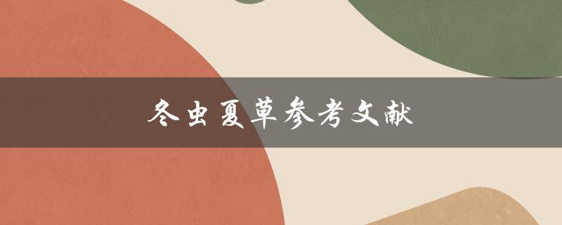 冬虫夏草参考文献(如何找到权威可靠的资料)