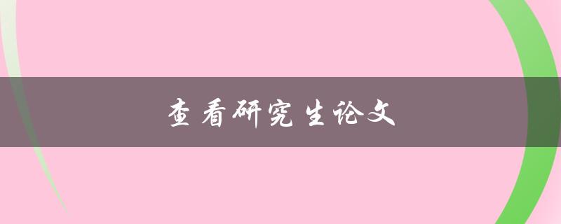 查看研究生论文(应该注意哪些问题)