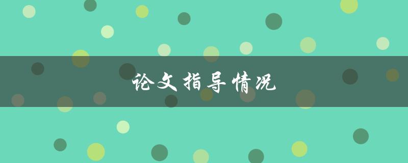 论文指导情况(如何选择合适的导师并提高论文质量)