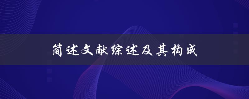 什么是文献综述？它由哪些部分构成