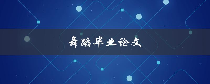舞蹈毕业论文(如何选择合适的研究主题和方法)