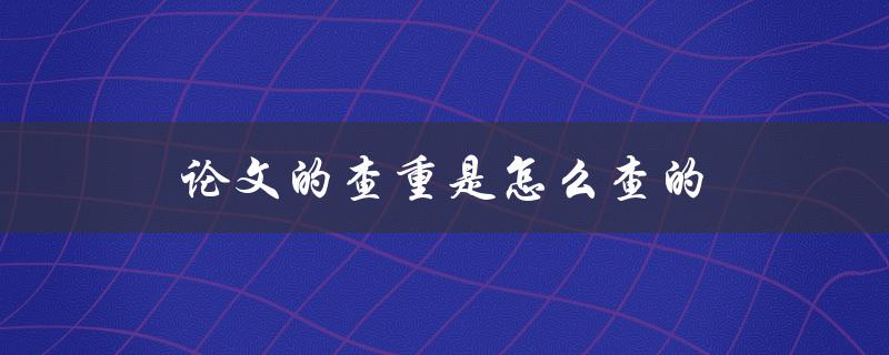 论文的查重是怎么查的(详解常见的查重软件和工具)