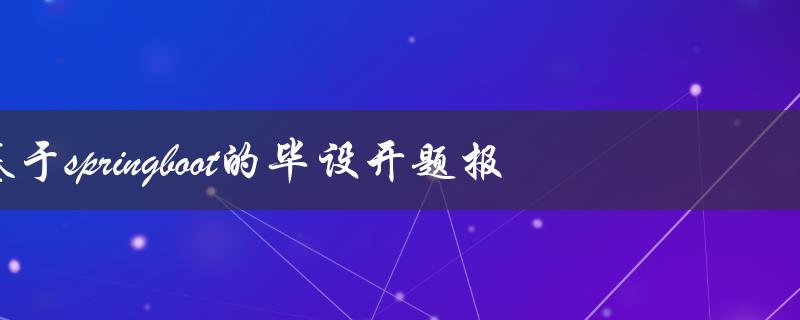 基于springboot的毕设开题报告怎么写